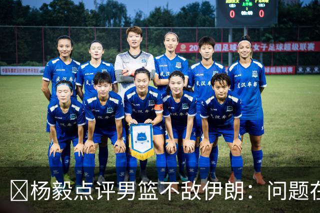 ‍杨毅点评男篮不敌伊朗：问题在我们自己身上，是基本功、对抗能力、比赛强度的硬差距