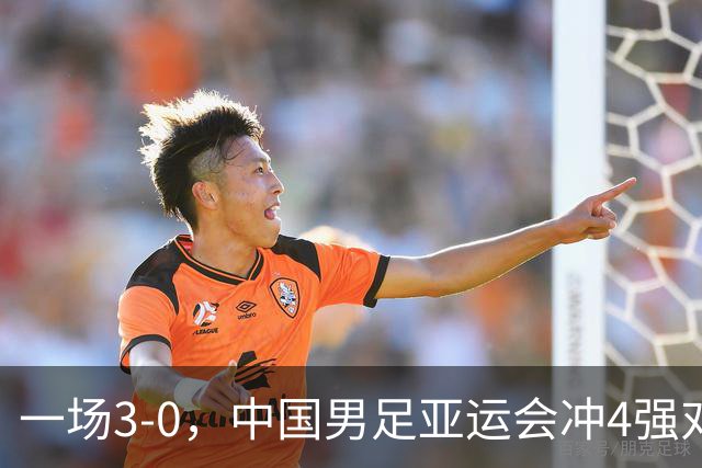 一场3-0，中国男足亚运会冲4强对手产生，赛程调整，CCTV5直播！