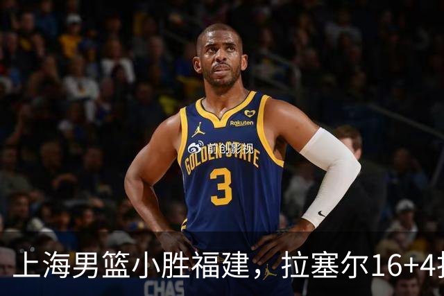 上海男篮小胜福建，拉塞尔16+4找到使用说明书，麦基防守不积极被弃用