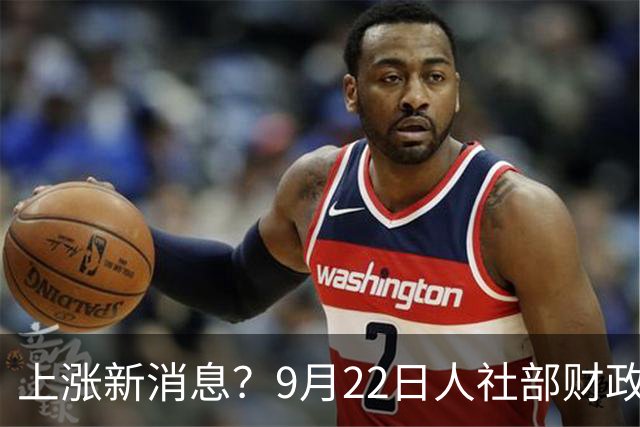 上涨新消息？9月22日人社部财政部最新动态，被别假文件骗了