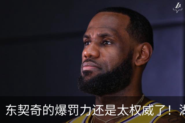 东契奇的爆罚力还是太权威了！湖人新秀太爆了！