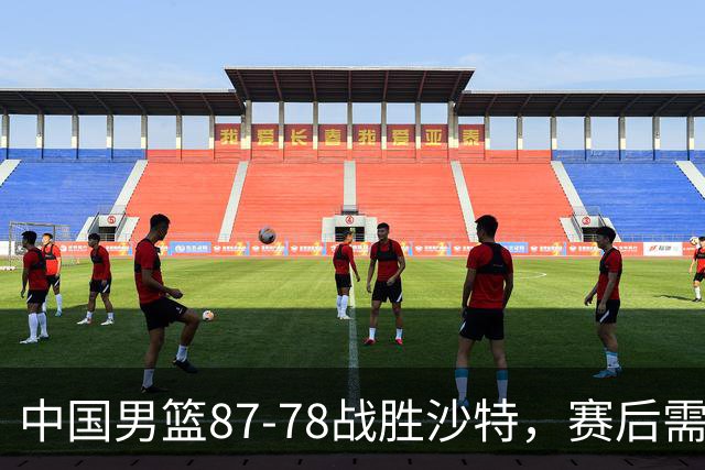 中国男篮87-78战胜沙特，赛后需反思的6大事实