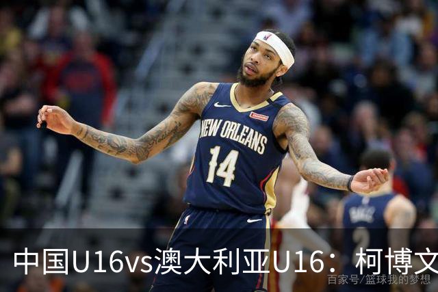 中国U16vs澳大利亚U16：柯博文、江乐上首发，刘靖磊出战