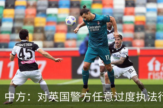 中方：对英国警方任意过度执法行为表示强烈不满，严重关切，已向英方提出严正交涉，将全力维护中国公民人身安全和正当合法权益