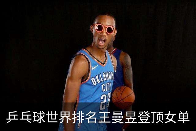 乒乓球世界排名王曼昱登顶女单