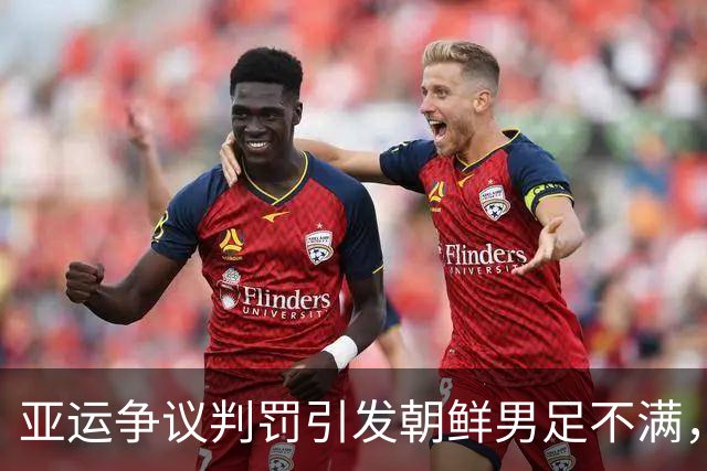亚运争议判罚引发朝鲜男足不满，主帅苦言裁判水平待提高
