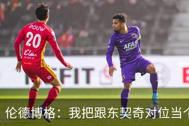 伦德博格：我把跟东契奇对位当个人恩怨，我跟他说他很烂