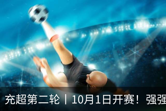 充超第二轮丨10月1日开赛！强强对决+抢分大战，对阵信息速看→