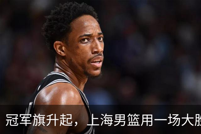 冠军旗升起，上海男篮用一场大胜再出发