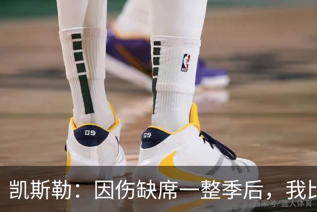 凯斯勒：因伤缺席一整季后，我比以往更渴望打球