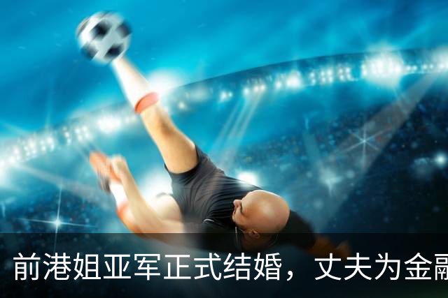 前港姐亚军正式结婚，丈夫为金融才俊，曾与富三代分手取消婚约