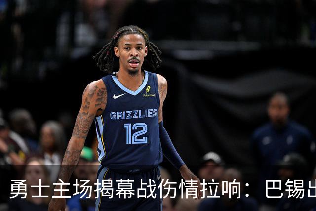 勇士主场揭幕战伤情拉响：巴锡出战成疑，波尔津吉斯继续缺阵