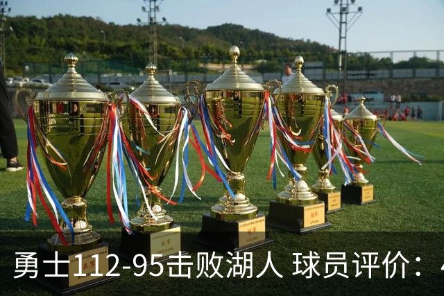 勇士112-95击败湖人 球员评价：4人优秀，4人及格，4人低迷