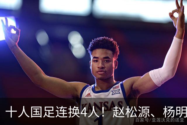 十人国足连换4人！赵松源、杨明洋等4人登场，黄晟豪、王上源下场