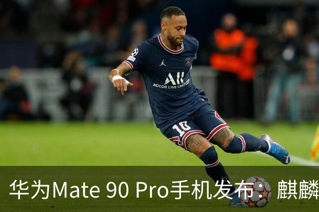 华为Mate 90 Pro手机发布：麒麟9035旗舰τ芯片，6999元起