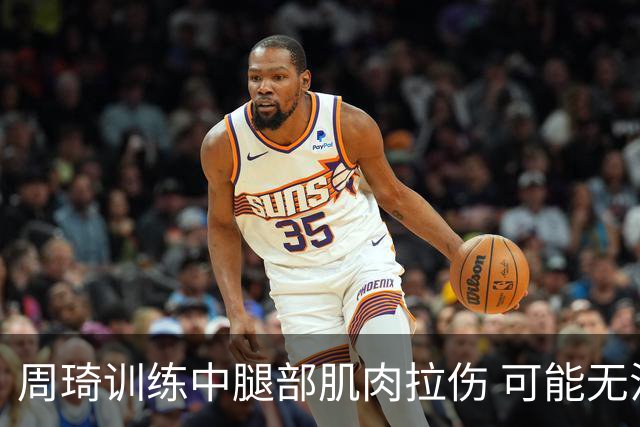 周琦训练中腿部肌肉拉伤 可能无法出战世预赛