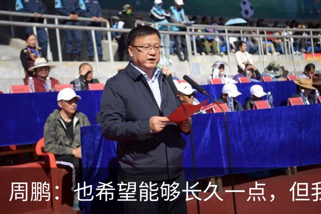 周鹏：也希望能够长久一点，但我觉得差不多是最后一个赛季了