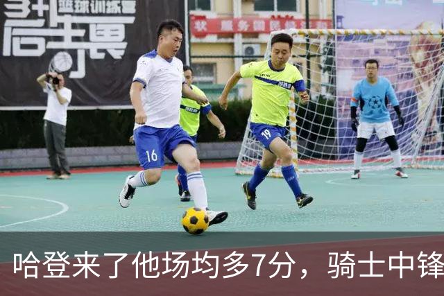 哈登来了他场均多7分，骑士中锋被低估了六年