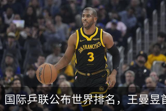 国际乒联公布世界排名，王曼昱首登女单世界第一