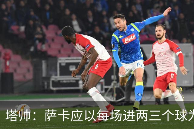 塔帅：萨卡应以每场进两三个球为目标；梅西的眼光比谁都准