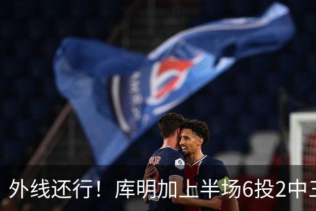 外线还行！库明加上半场6投2中三分3中2 拿到8分2篮板