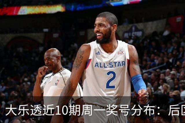 大乐透近10期周一奖号分布：后区01近5周开4次