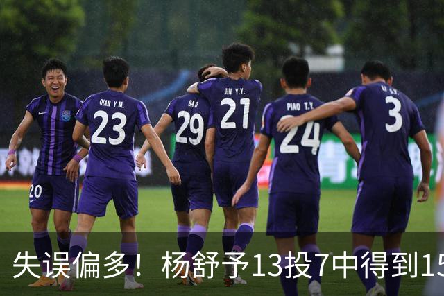 失误偏多！杨舒予13投7中得到15分7板1助1帽 出现6失误