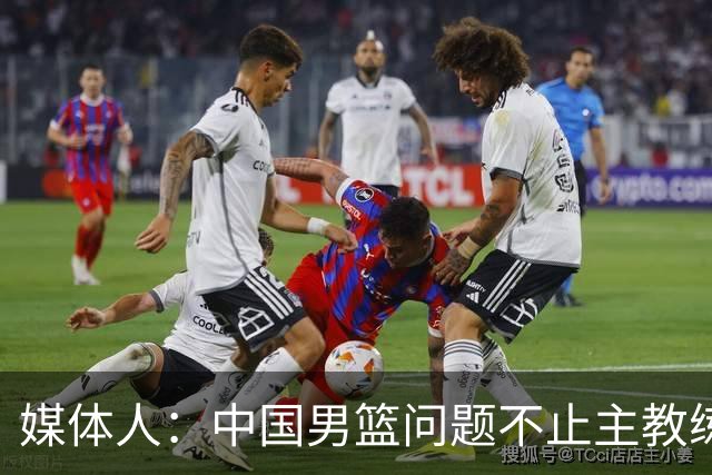 媒体人：中国男篮问题不止主教练 国家队项目管理需要推倒重来