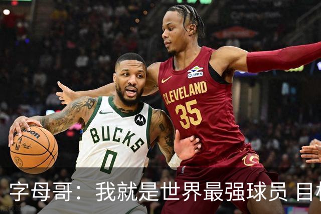字母哥：我就是世界最强球员 目标是总冠军