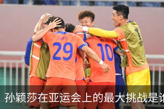 孙颖莎在亚运会上的最大挑战是谁