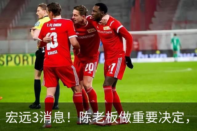 宏远3消息！陈老板做重要决定，小陈总与徐昕密聊，杨鸣调侃朱芳雨