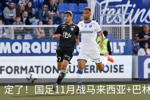 定了！国足11月战马来西亚+巴林，全主力回归目标扭转颓势，邵佳一迎救赎机会