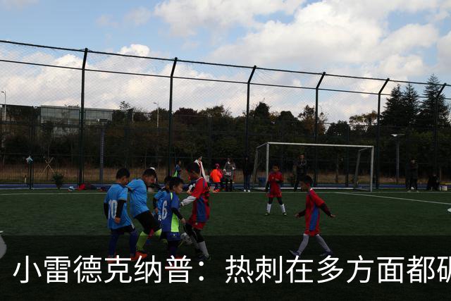 小雷德克纳普：热刺在多方面都碾压了曼联，今天表现远比曼联出色