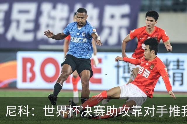 尼科：世界杯决赛助攻靠对手推我，伤病曾让我时速不足29公里