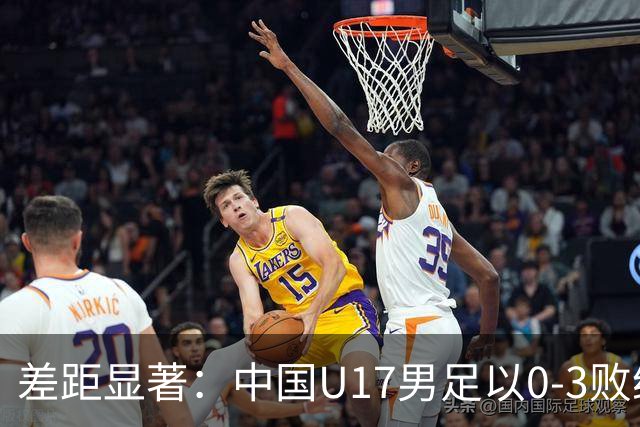 差距显著：中国U17男足以0-3败给阿根廷，连续三场失利