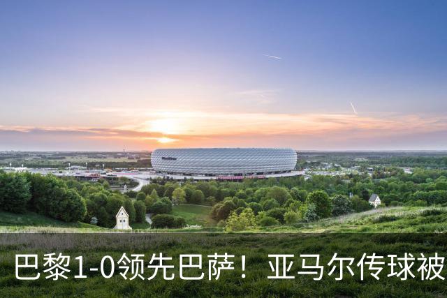 巴黎1-0领先巴萨！亚马尔传球被断，杜埃远射破门