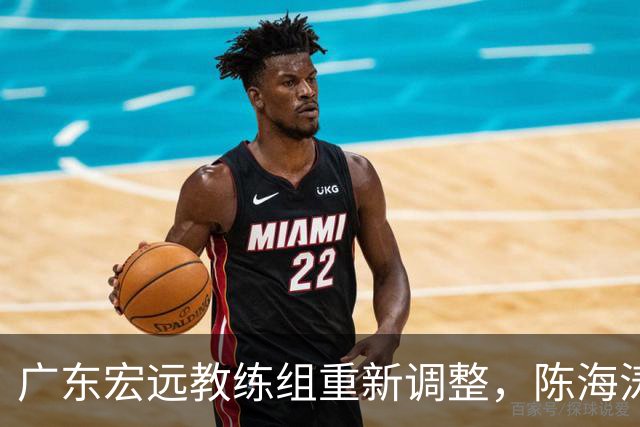 广东宏远教练组重新调整，陈海涛致力于培养未来的杜锋