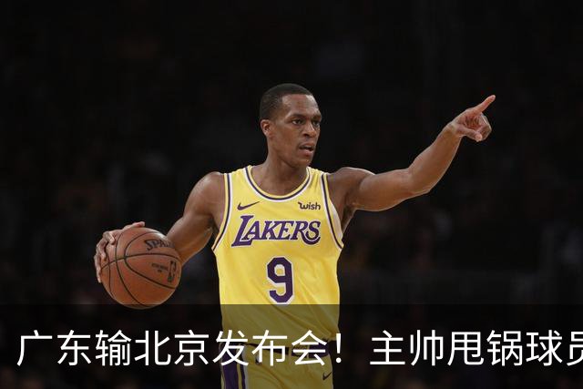 广东输北京发布会！主帅甩锅球员，博日奇惨败后直指难受！
