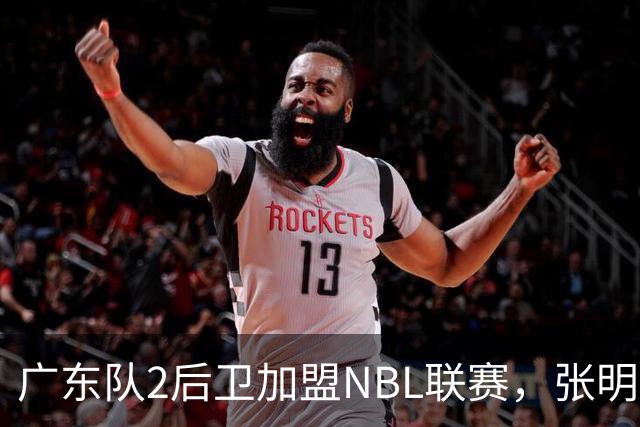 广东队2后卫加盟NBL联赛，张明池回宏远参加活动