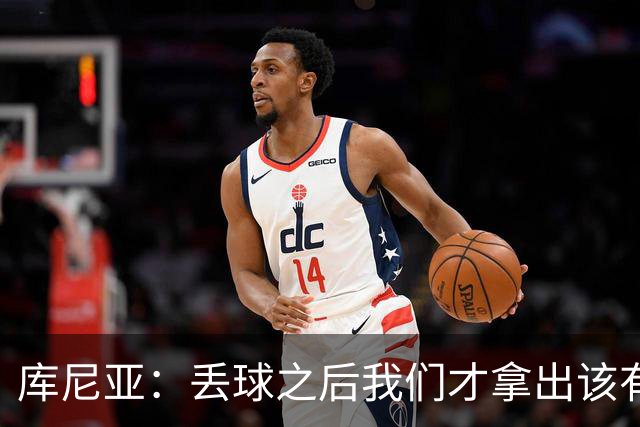 库尼亚：丢球之后我们才拿出该有的水准，这种状态应开场就有