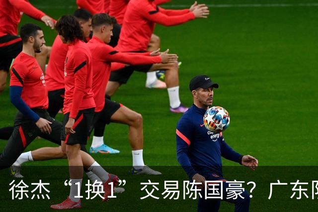 徐杰“1换1”交易陈国豪？广东队迎来重大利好，保底总决赛