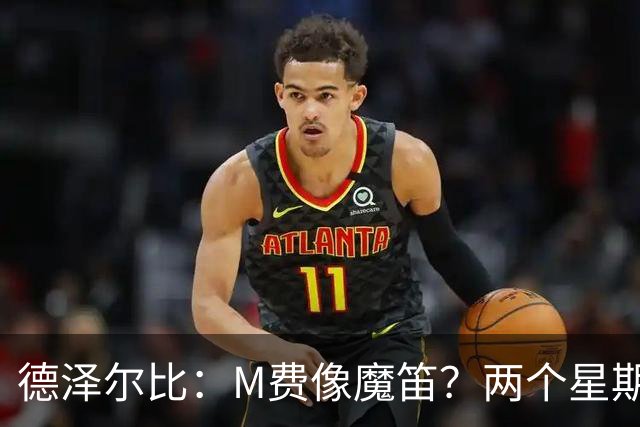 德泽尔比：M费像魔笛？两个星期以前他还被认为是灾难级签约