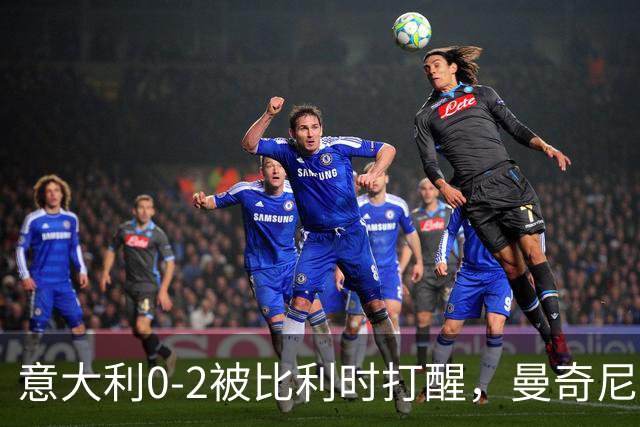 意大利0-2被比利时打醒，曼奇尼轮换能止血吗
