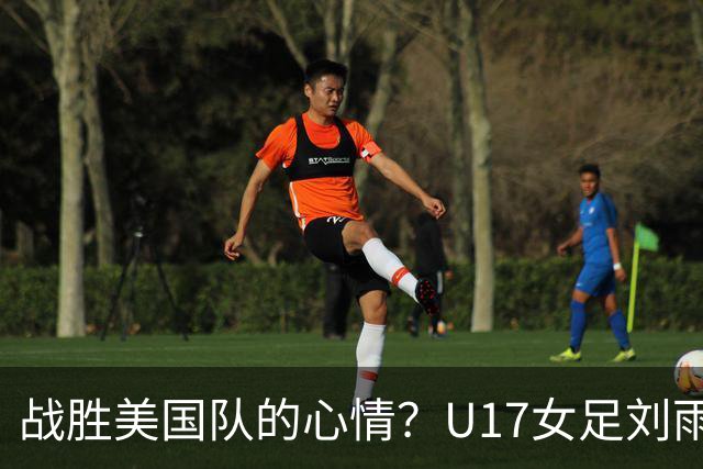 战胜美国队的心情？U17女足刘雨希：很激动，久久不能平复