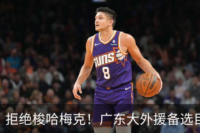 拒绝梭哈梅克！广东大外援备选目标出炉，或捡漏2米11策应型内线