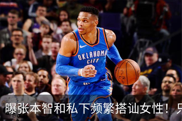 曝张本智和私下频繁搭讪女性！只想和对方发生关系 喝酒之后就骂人