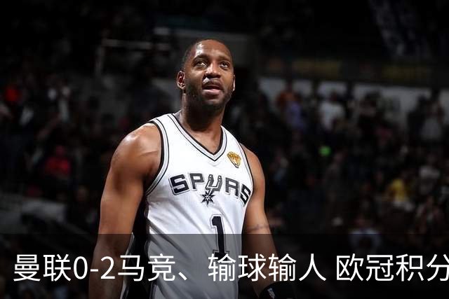 曼联0-2马竞、输球输人 欧冠积分榜：巴萨阿森纳等连胜 国米等连败