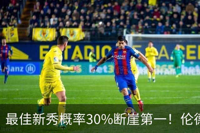 最佳新秀概率30%断崖第一！伦德博格创7纪录还谦逊无比 科尔：罕见成熟