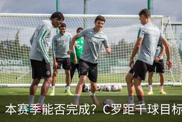 本赛季能否完成？C罗距千球目标只差20球，按目前效率还需40场