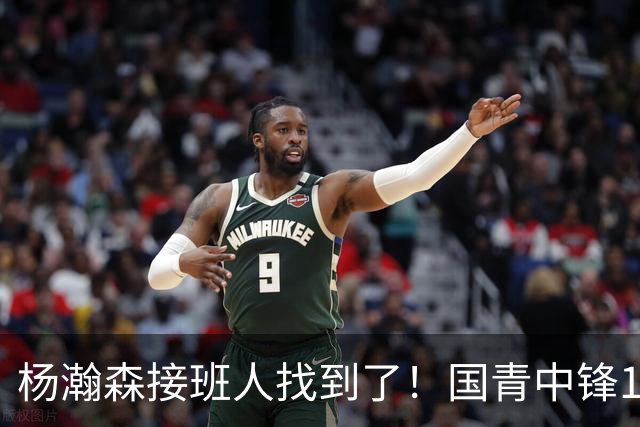 杨瀚森接班人找到了！国青中锋10+7+4帽一条龙 上限能超王哲林吗